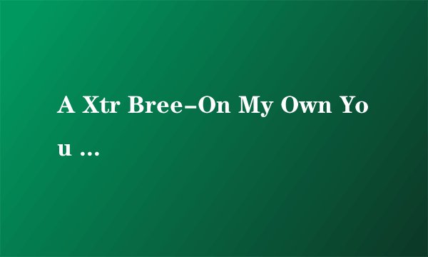 A Xtr Bree-On My Own You know