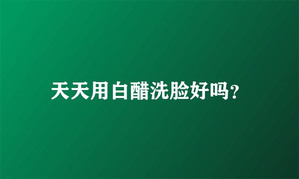 天天用白醋洗脸好吗？