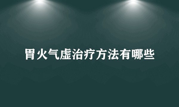 胃火气虚治疗方法有哪些
