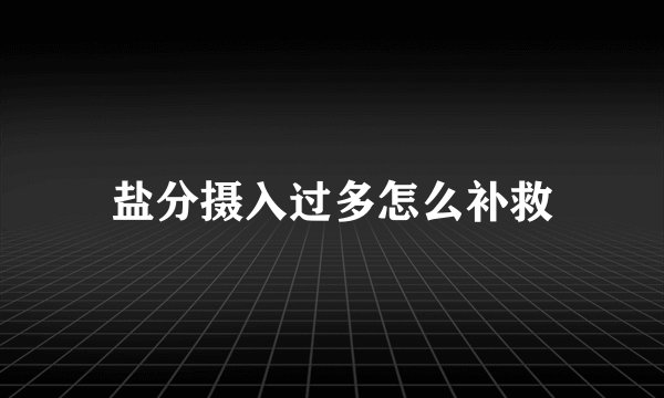 盐分摄入过多怎么补救