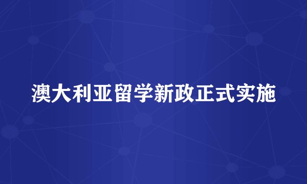 澳大利亚留学新政正式实施