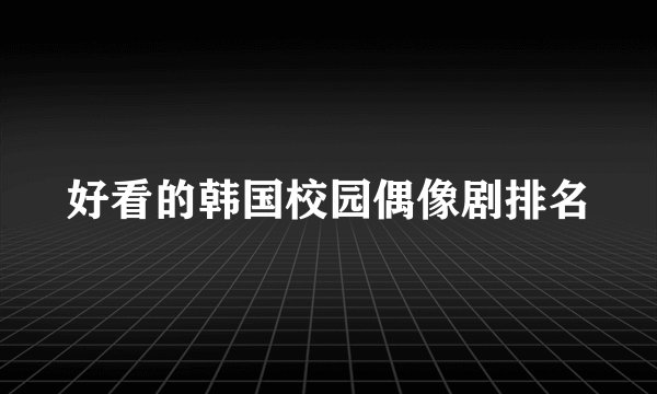 好看的韩国校园偶像剧排名