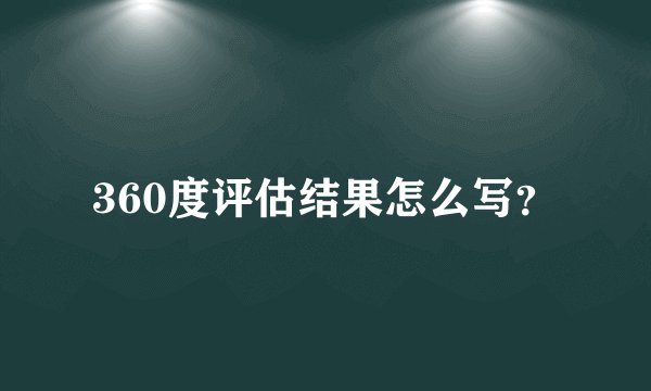 360度评估结果怎么写?