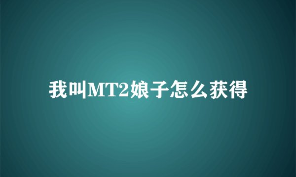 我叫MT2娘子怎么获得