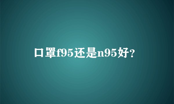 口罩f95还是n95好?