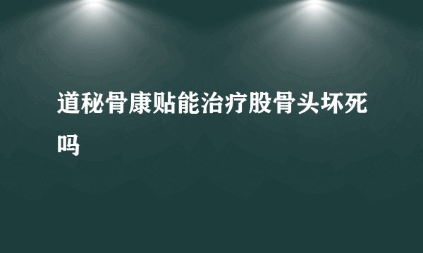 道秘骨康贴能治疗股骨头坏死吗
