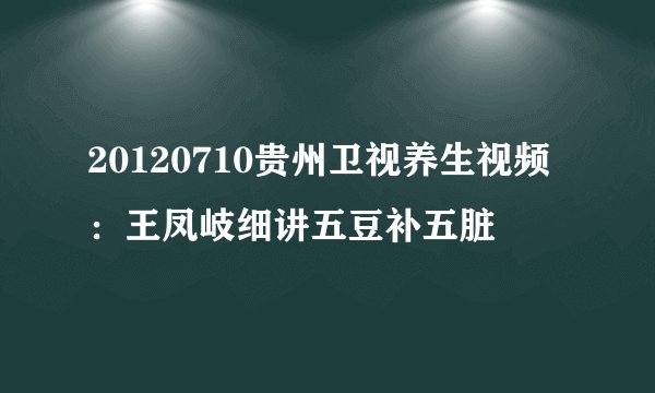 20120710贵州卫视养生视频：王凤岐细讲五豆补五脏
