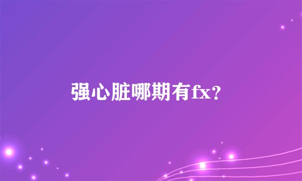 强心脏哪期有fx？