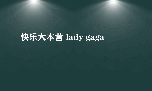 快乐大本营 lady gaga