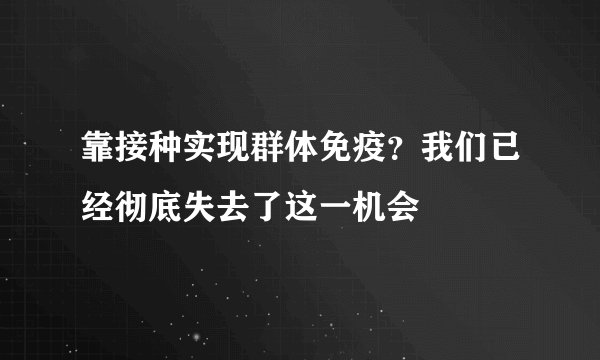 靠接种实现群体免疫？我们已经彻底失去了这一机会