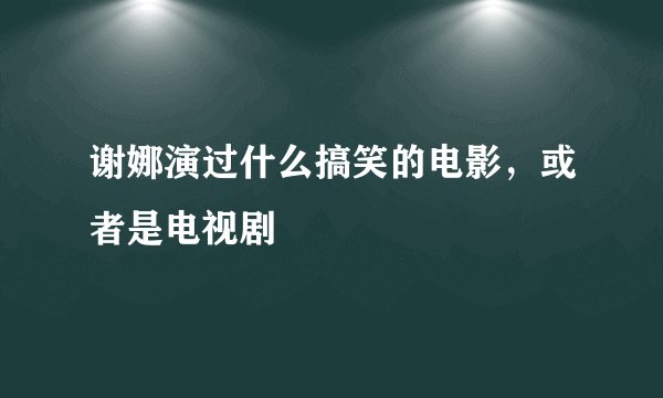 谢娜演过什么搞笑的电影，或者是电视剧