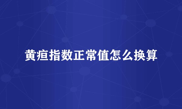 黄疸指数正常值怎么换算