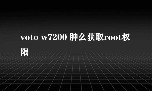 voto w7200 肿么获取root权限