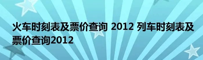 火车时刻表及票价查询 2012 列车时刻表及票价查询2012