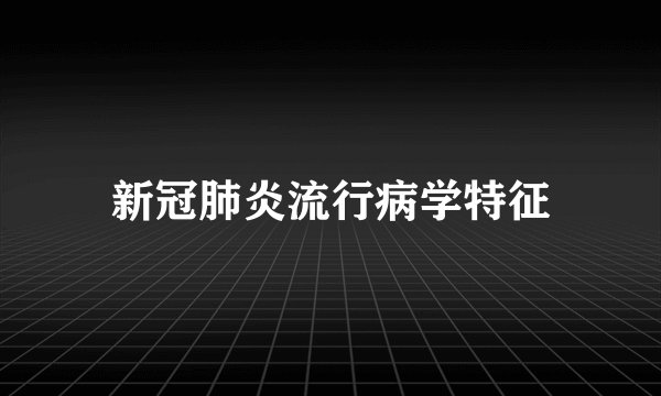新冠肺炎流行病学特征
