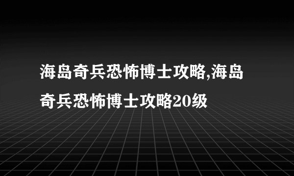 海岛奇兵恐怖博士攻略,海岛奇兵恐怖博士攻略20级