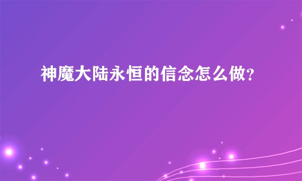 神魔大陆永恒的信念怎么做？