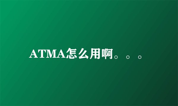 ATMA怎么用啊。。。