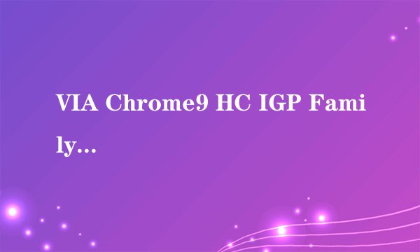 VIA Chrome9 HC IGP Family是集成还是单独的显卡?