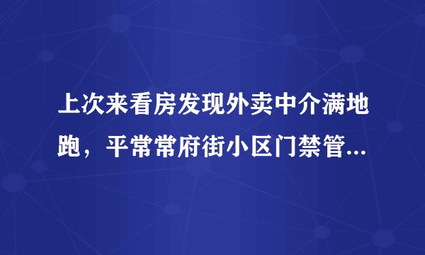 上次来看房发现外卖中介满地跑，平常常府街小区门禁管理的严格吗？对外来人员出入有什么限制吗？