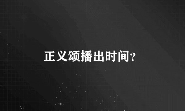正义颂播出时间?