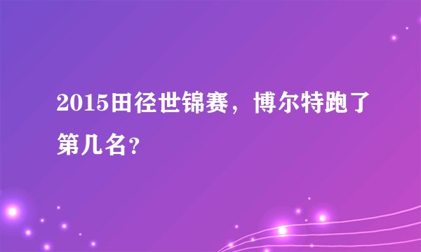 2015田径世锦赛，博尔特跑了第几名？