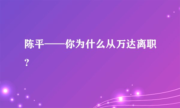 陈平——你为什么从万达离职？