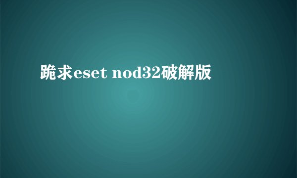 跪求eset nod32破解版