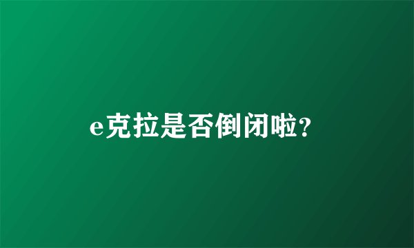 e克拉是否倒闭啦?