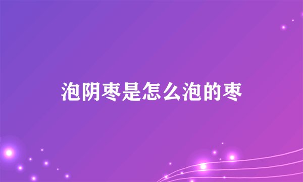泡阴枣是怎么泡的枣
