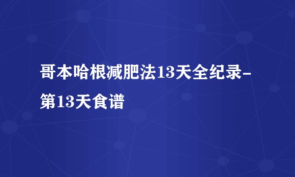 哥本哈根减肥法13天全纪录-第13天食谱