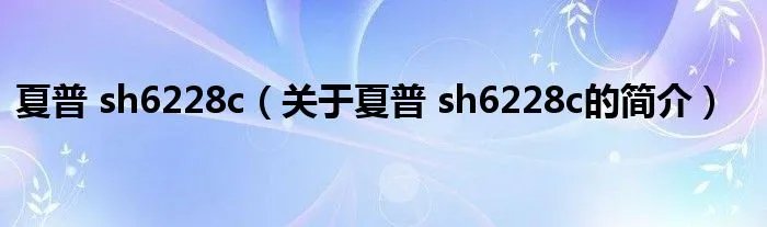 夏普 sh6228c（关于夏普 sh6228c的简介）