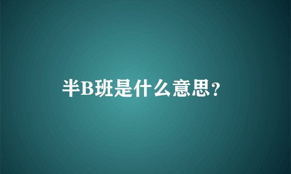 半B班是什么意思？