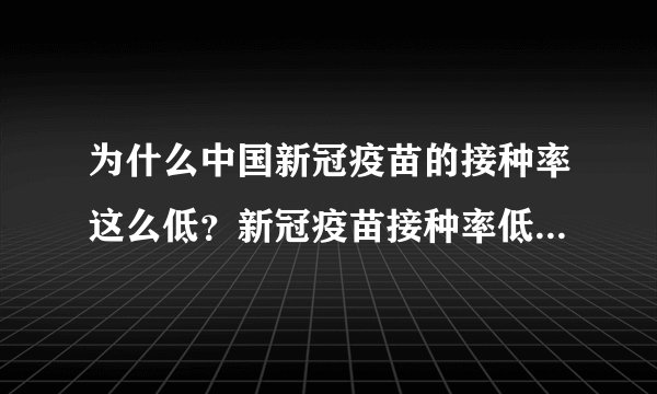 为什么中国新冠疫苗的接种率这么低?新冠疫苗接种率低的后果是什么?