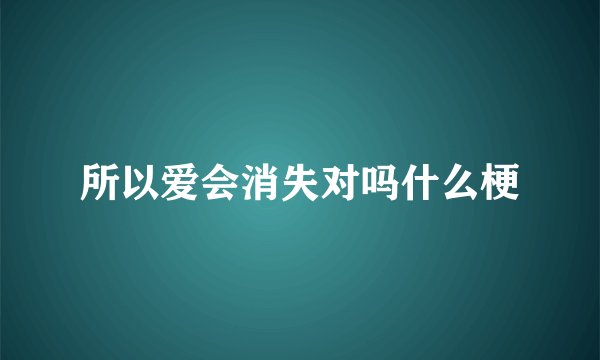 所以爱会消失对吗什么梗