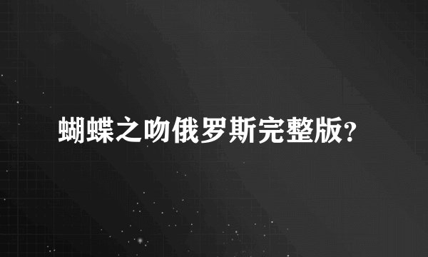 蝴蝶之吻俄罗斯完整版?