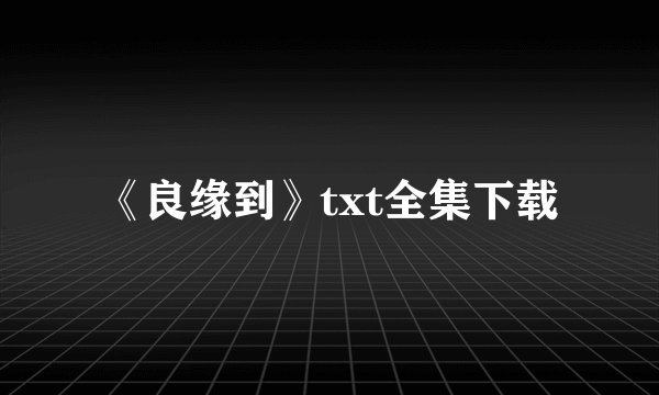 《良缘到》txt全集下载