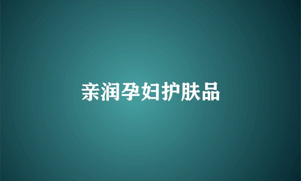 亲润孕妇护肤品