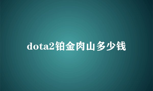 dota2铂金肉山多少钱