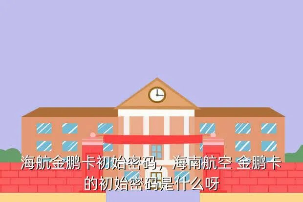 海航金鹏卡初始密码,海南航空 金鹏卡的初始密码是什么呀?