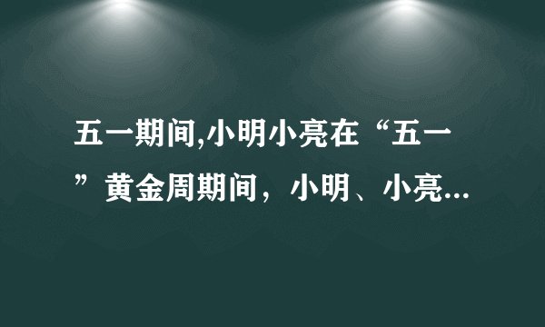 五一期间,小明小亮在“五一”黄金周期间，小明、小亮等同学随家人一同到江郎山游玩.下面是购买门票时,小明