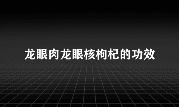 龙眼肉龙眼核枸杞的功效
