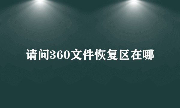 请问360文件恢复区在哪
