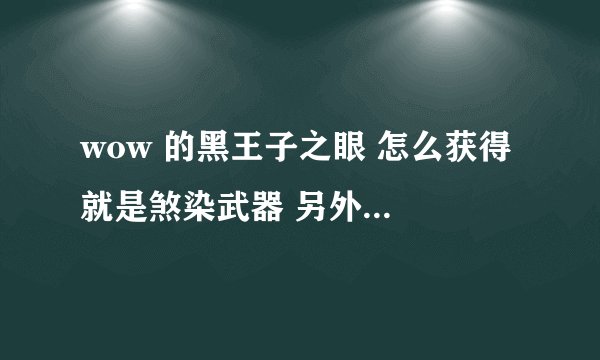wow 的黑王子之眼 怎么获得 就是煞染武器 另外有一个洞 是要做任务 还是要买的