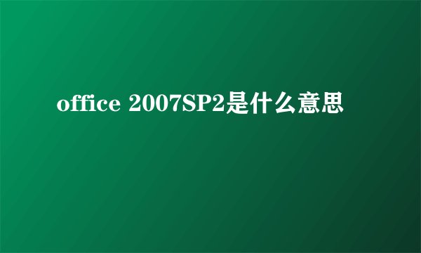 office 2007SP2是什么意思
