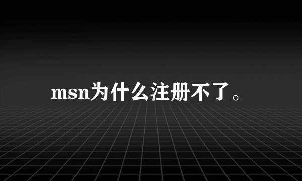 msn为什么注册不了。