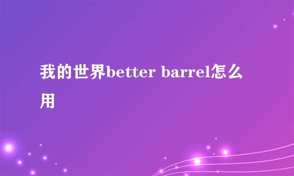 我的世界better barrel怎么用