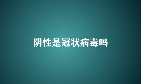 阴性是冠状病毒吗