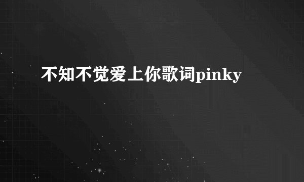 不知不觉爱上你歌词pinky