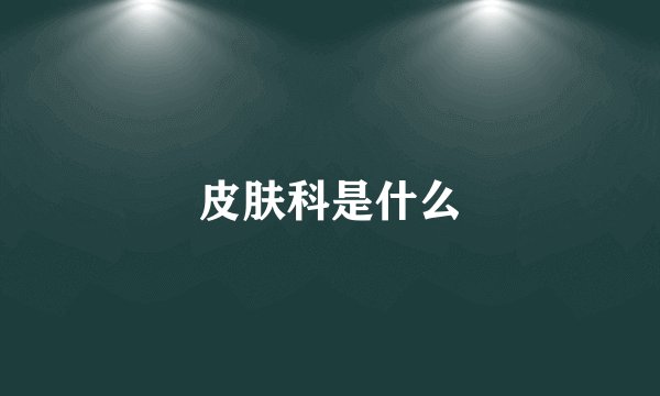 皮肤科是什么
